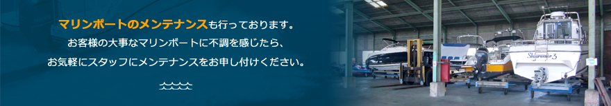 マリンボートのメンテナンスも行っております。お客様の大事なマリンボートに不備を感じたら、お気軽にスタッフにメンテナンスをお申し付けください。