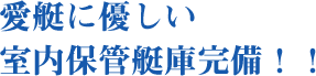 愛艇に優しい室内保管艇庫完備！！